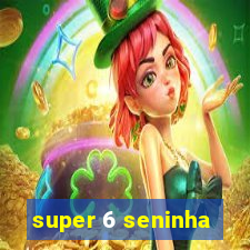 super 6 seninha